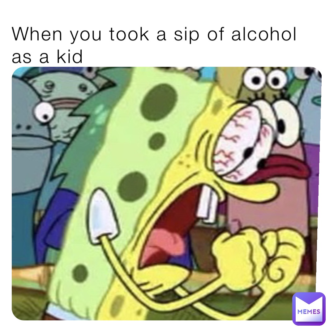 When you took a sip of alcohol as a kid