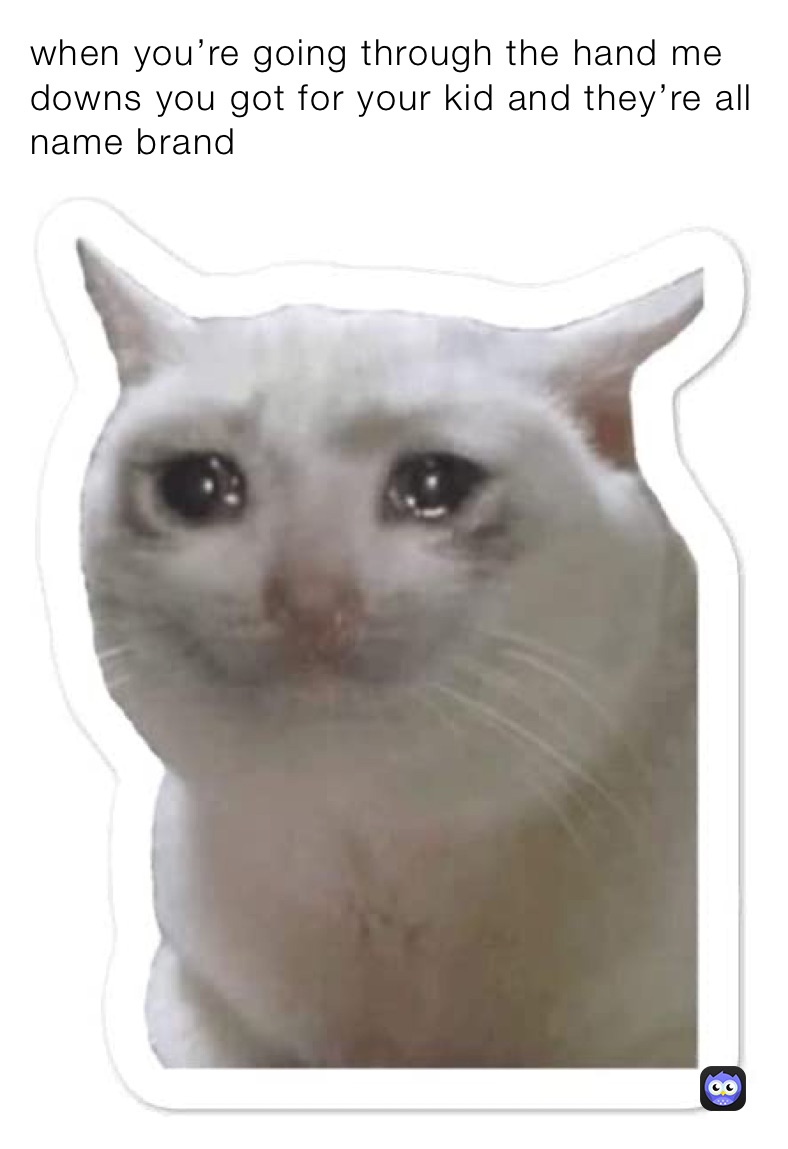 when you’re going through the hand me downs you got for your kid and they’re all name brand 