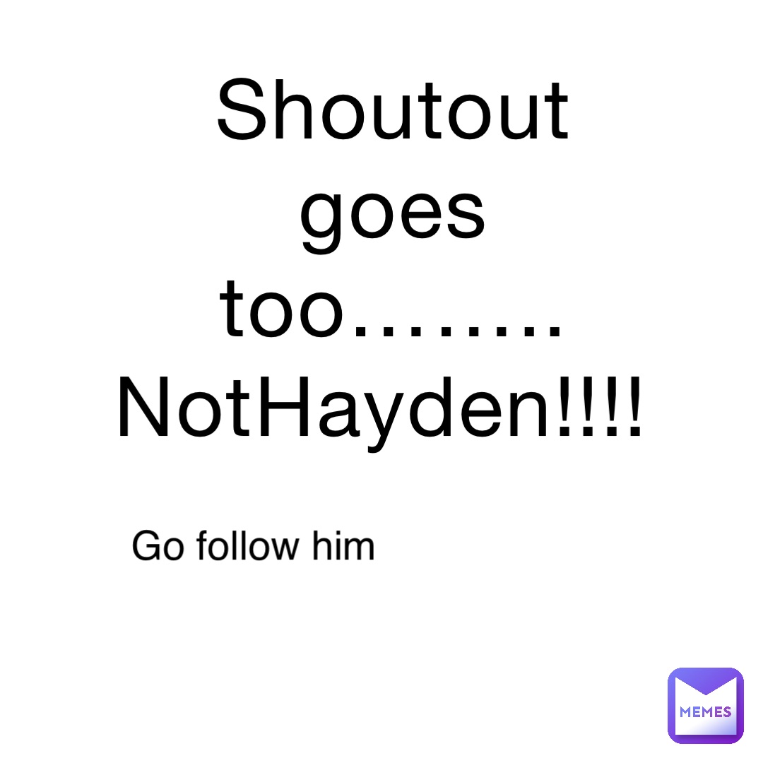 Shoutout goes too…….. NotHayden!!!! Go follow him