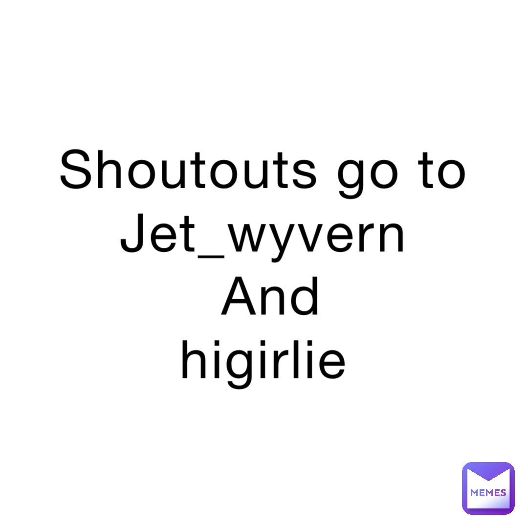 Shoutouts go to
Jet_wyvern
And 
higirlie