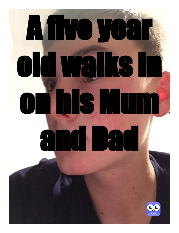 A five year old walks in on his Mum and Dad