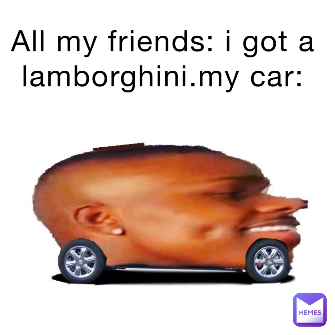 All my friends: i got a  car: | @jimmybazon | Memes