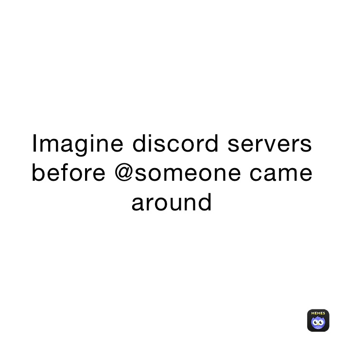 Imagine discord servers before @someone came around