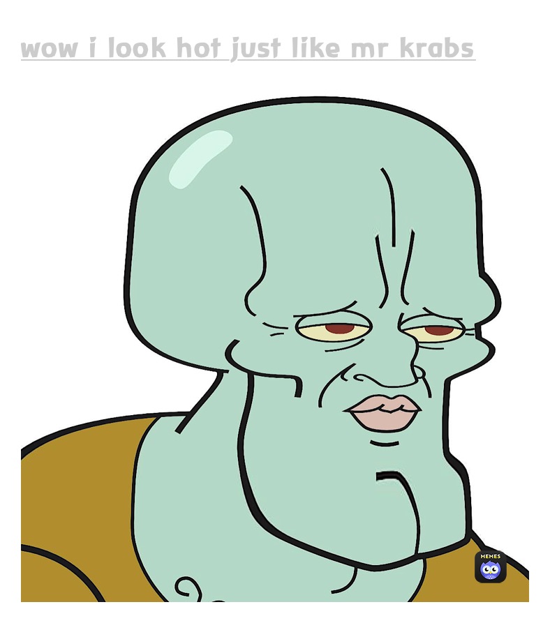 Wow I Look Hot Just Like Mr Krabs Hottie Squidward Memes