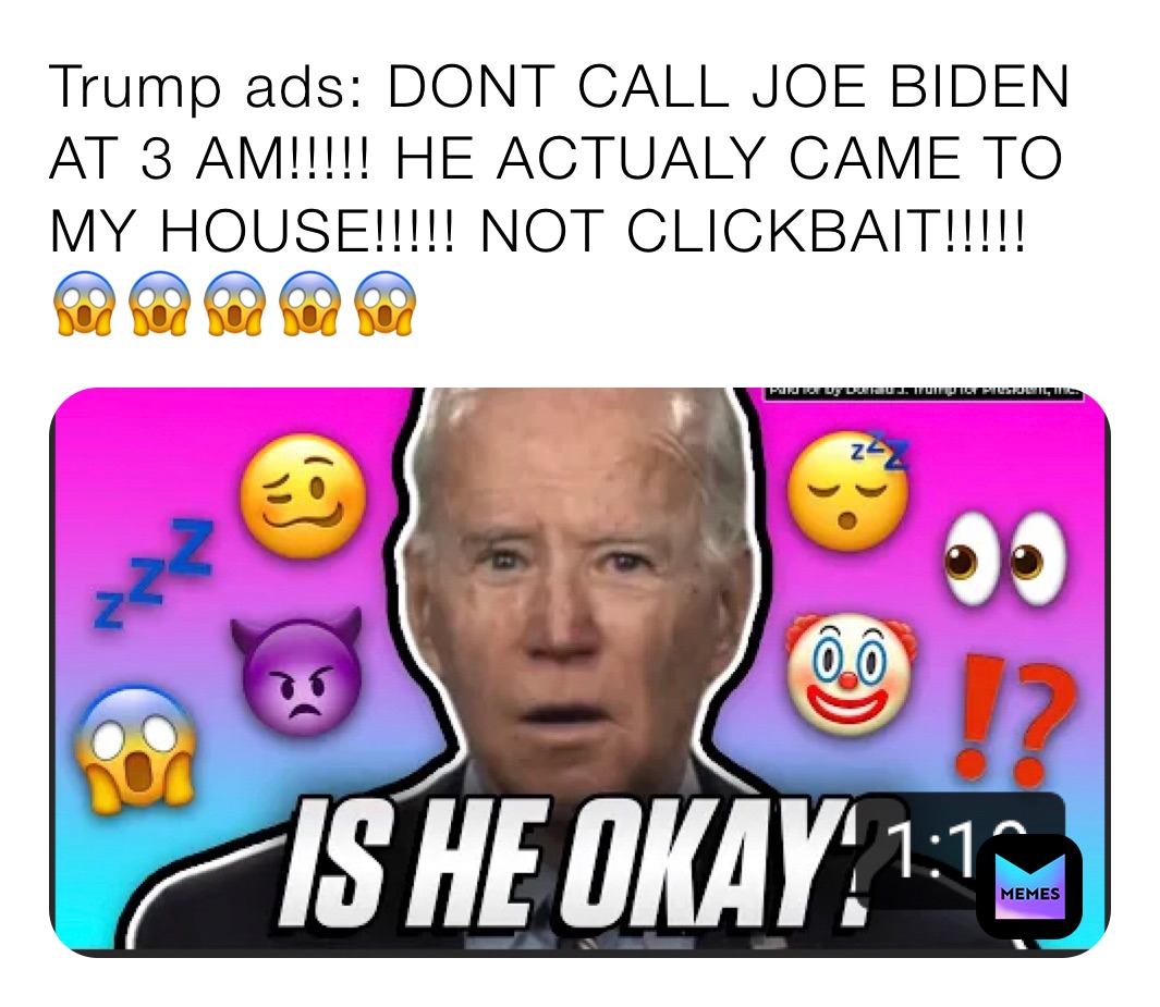 Trump ads: DONT CALL JOE BIDEN AT 3 AM!!!!! HE ACTUALY CAME TO MY HOUSE!!!!! NOT CLICKBAIT!!!!! 😱😱😱😱😱