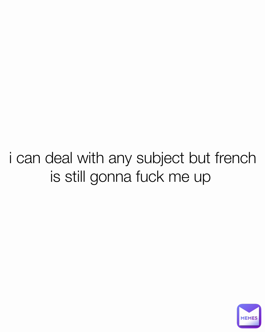 i can deal with any subject but french is still gonna fuck me up 