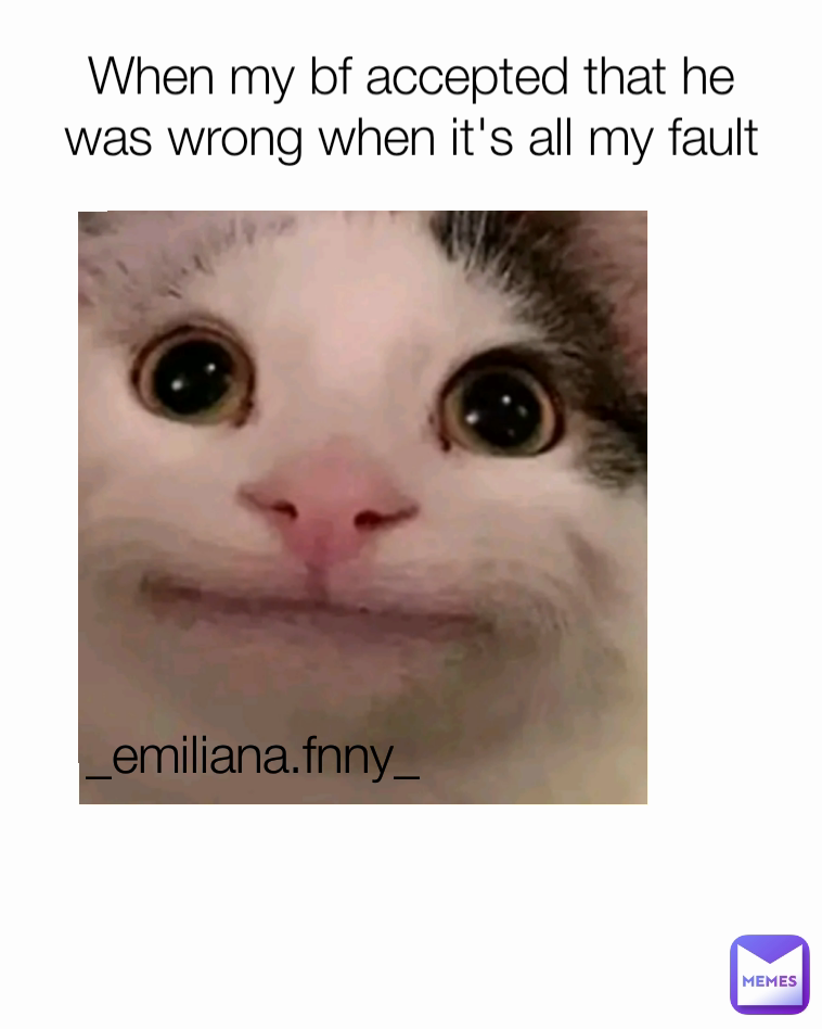 _emiliana.fnny_ When my bf accepted that he was wrong when it's all my fault