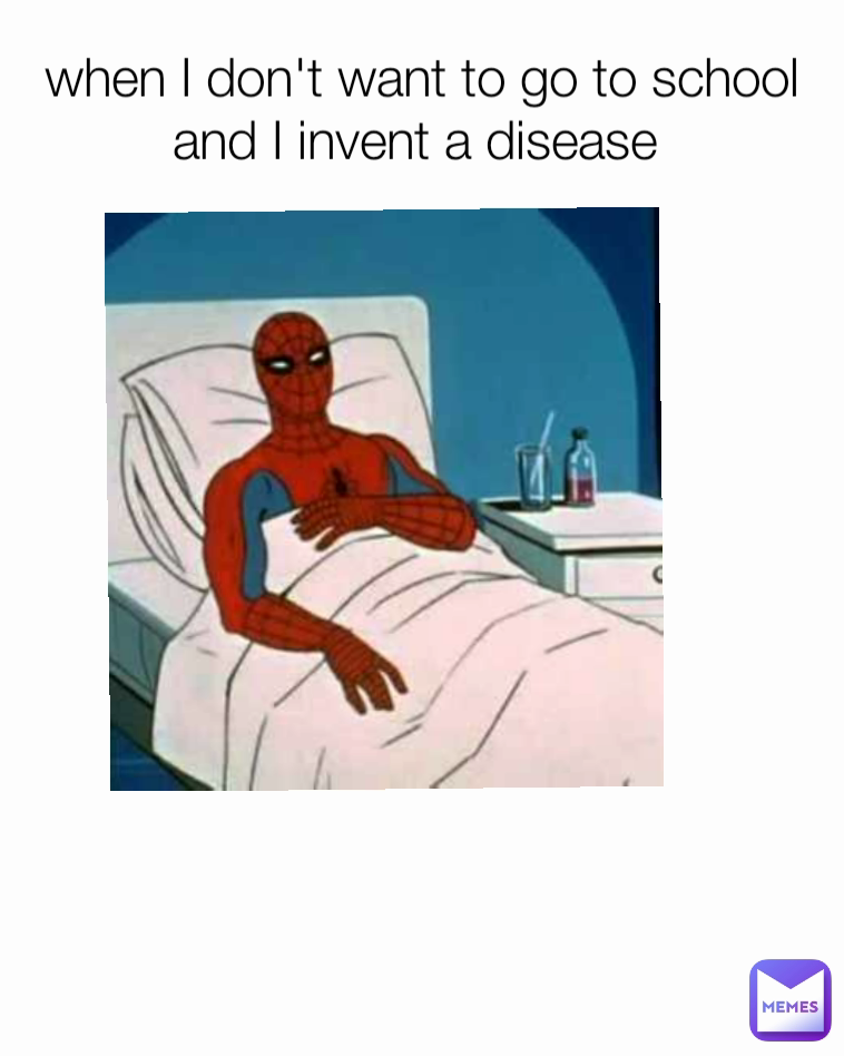 when I don't want to go to school and I invent a disease 