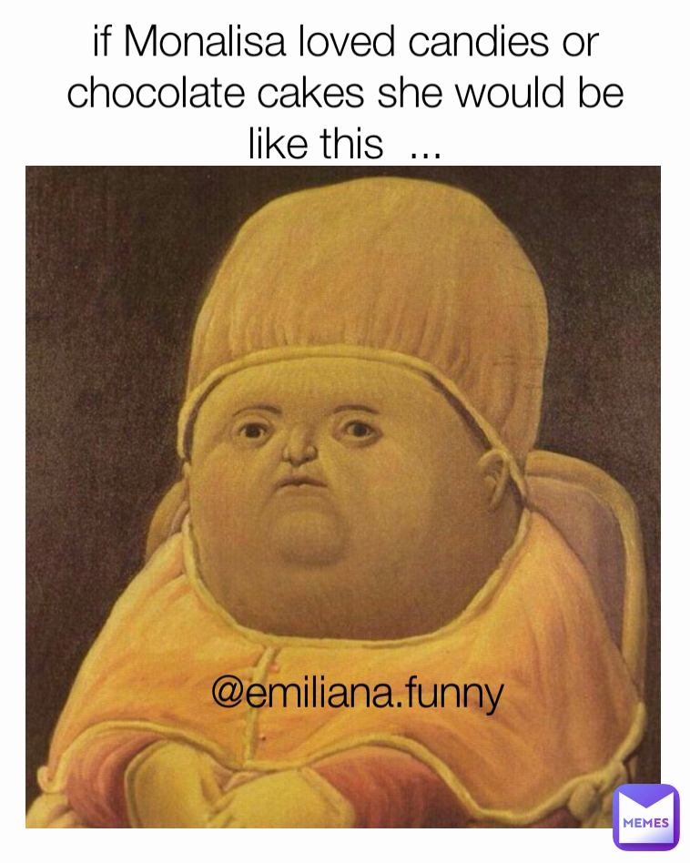 if Monalisa loved candies or chocolate cakes she would be like this  ... @emiliana.funny 