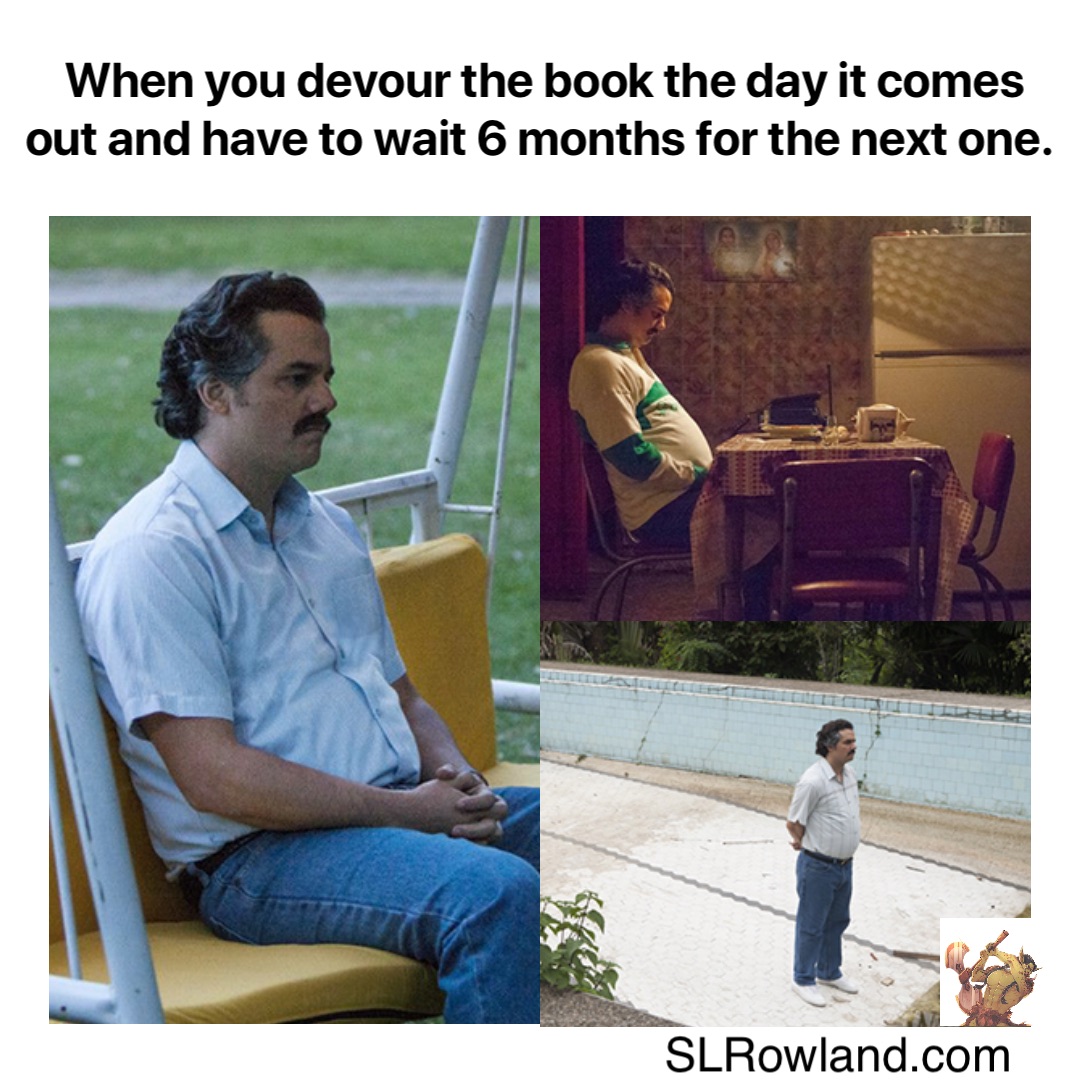 When you devour the book the day it comes out and have to wait 6 months for the next one.