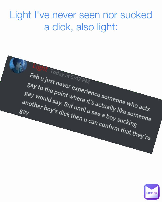 Light I've never seen nor sucked a dick, also light: