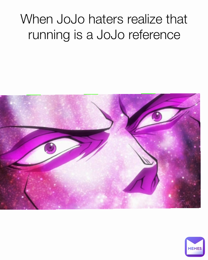 When JoJo haters realize that running is a JoJo reference