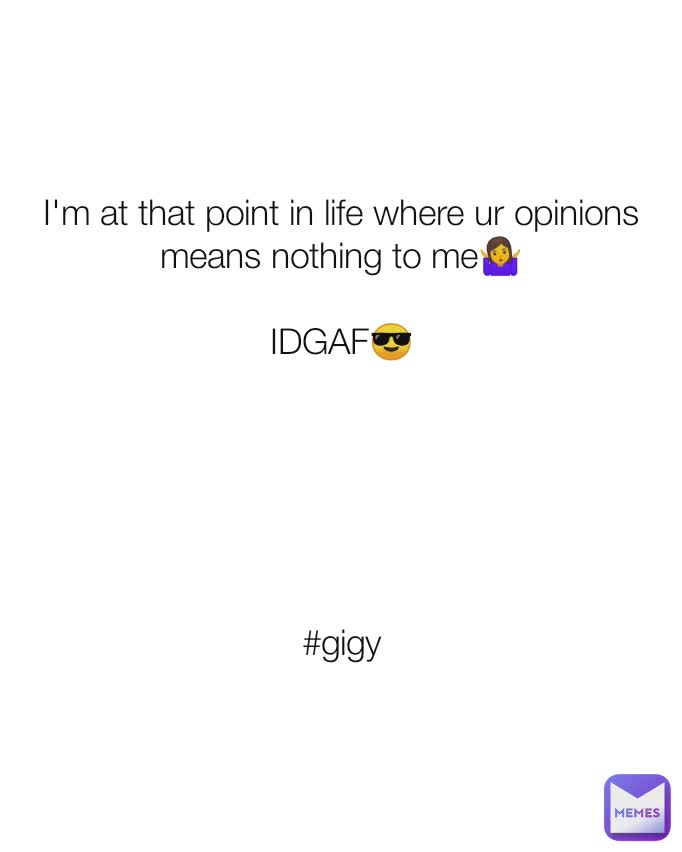 I'm at that point in life where ur opinions means nothing to me🤷‍♀️

IDGAF😎






#gigy