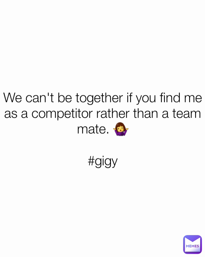 We can't be together if you find me as a competitor rather than a team mate. 🤷‍♀️

#gigy