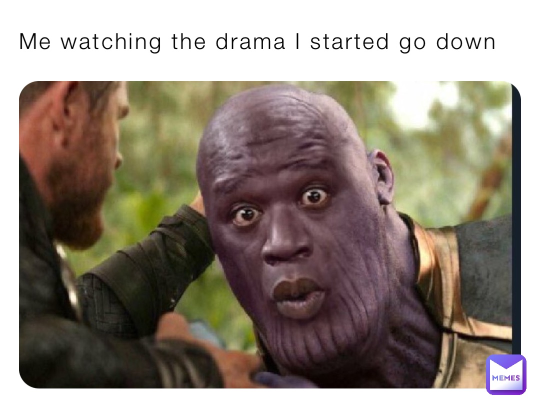 Me watching the drama I started go down