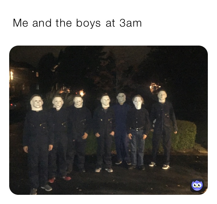  Me and the boys￼ at 3am