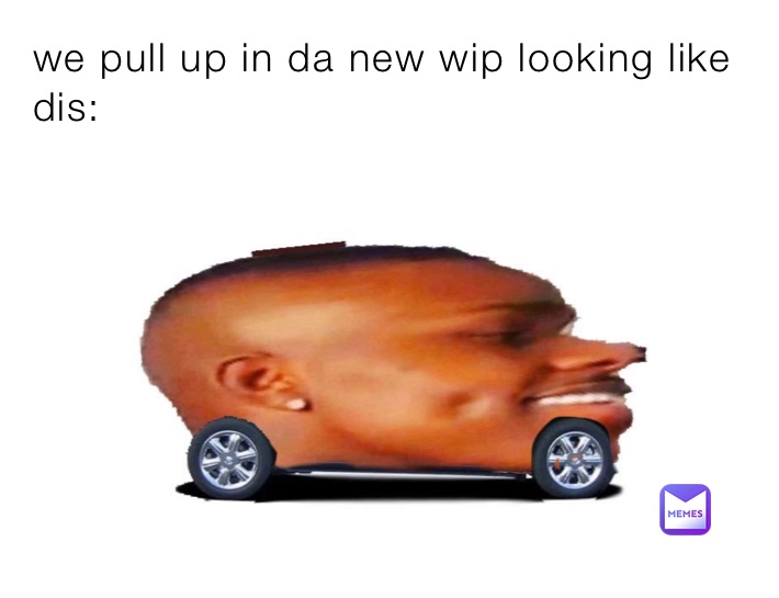 we pull up in da new wip looking like dis: