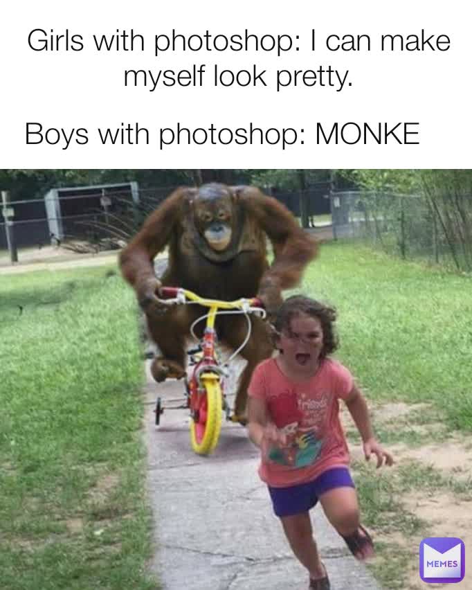 Girls with photoshop: I can make myself look pretty. Boys with photoshop: MONKE
