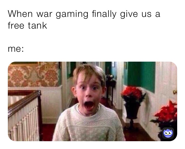 When war gaming finally give us a free tank

me: