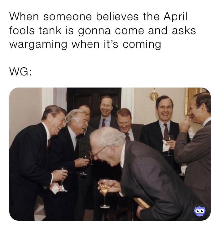 When someone believes the April fools tank is gonna come and asks wargaming when it’s coming

WG: