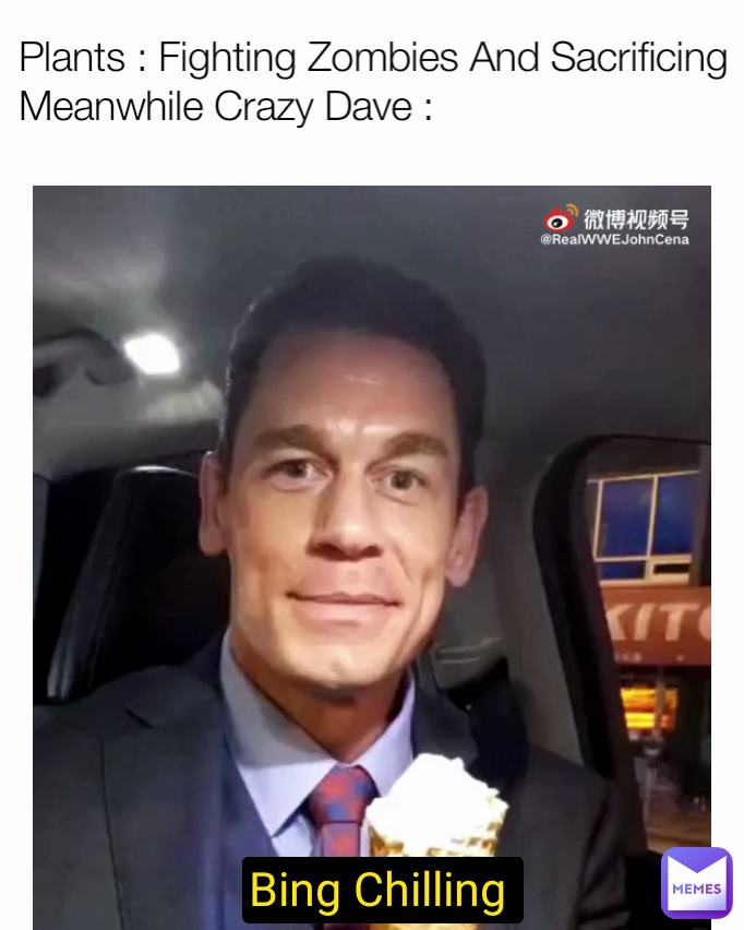 Plants : Fighting Zombies And Sacrificing
Meanwhile Crazy Dave : Bing Chilling 
