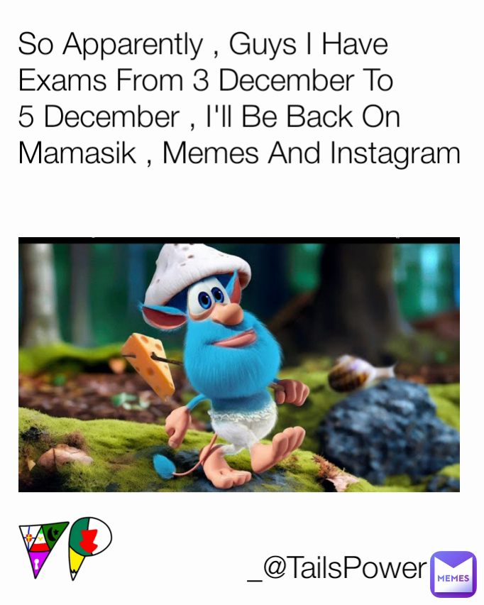 So Apparently , Guys I Have Exams From 3 December To 5 December , I'll Be Back On Mamasik , Memes And Instagram _@TailsPower