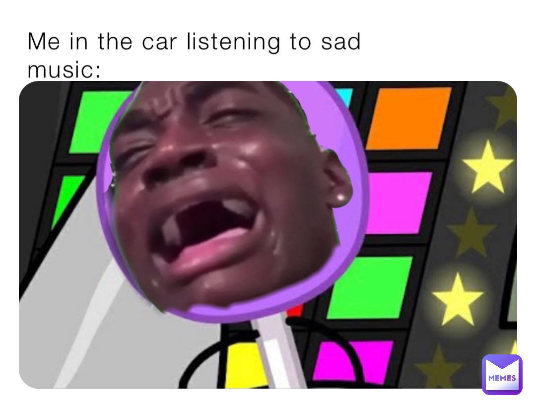 Me in the car listening to sad music: