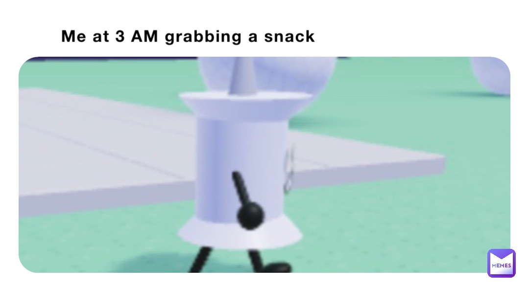 Me at 3 AM grabbing a snack