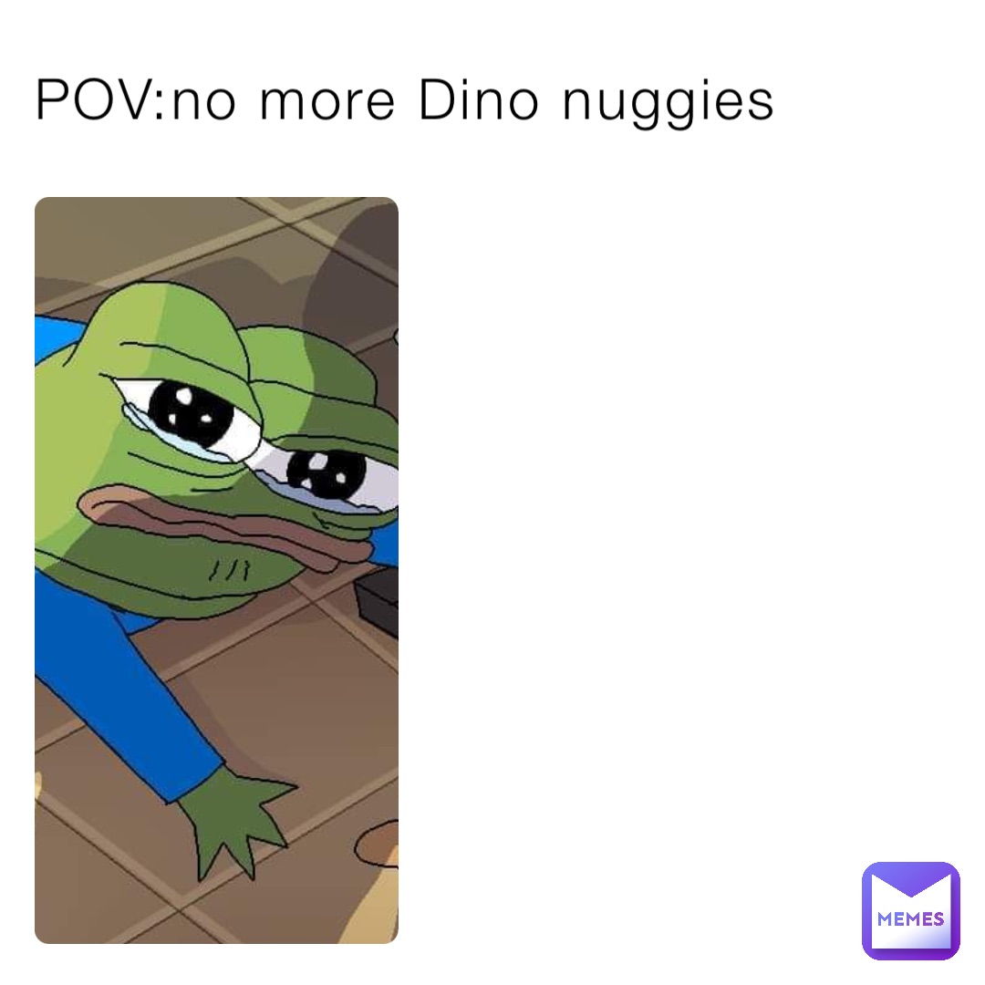 POV:no more Dino nuggies
