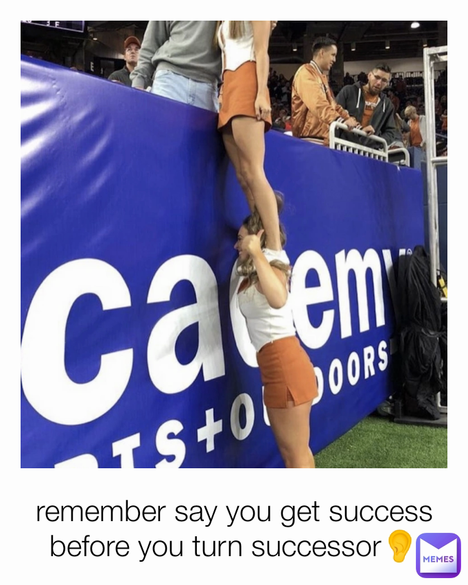 remember say you get success before you turn successor👂