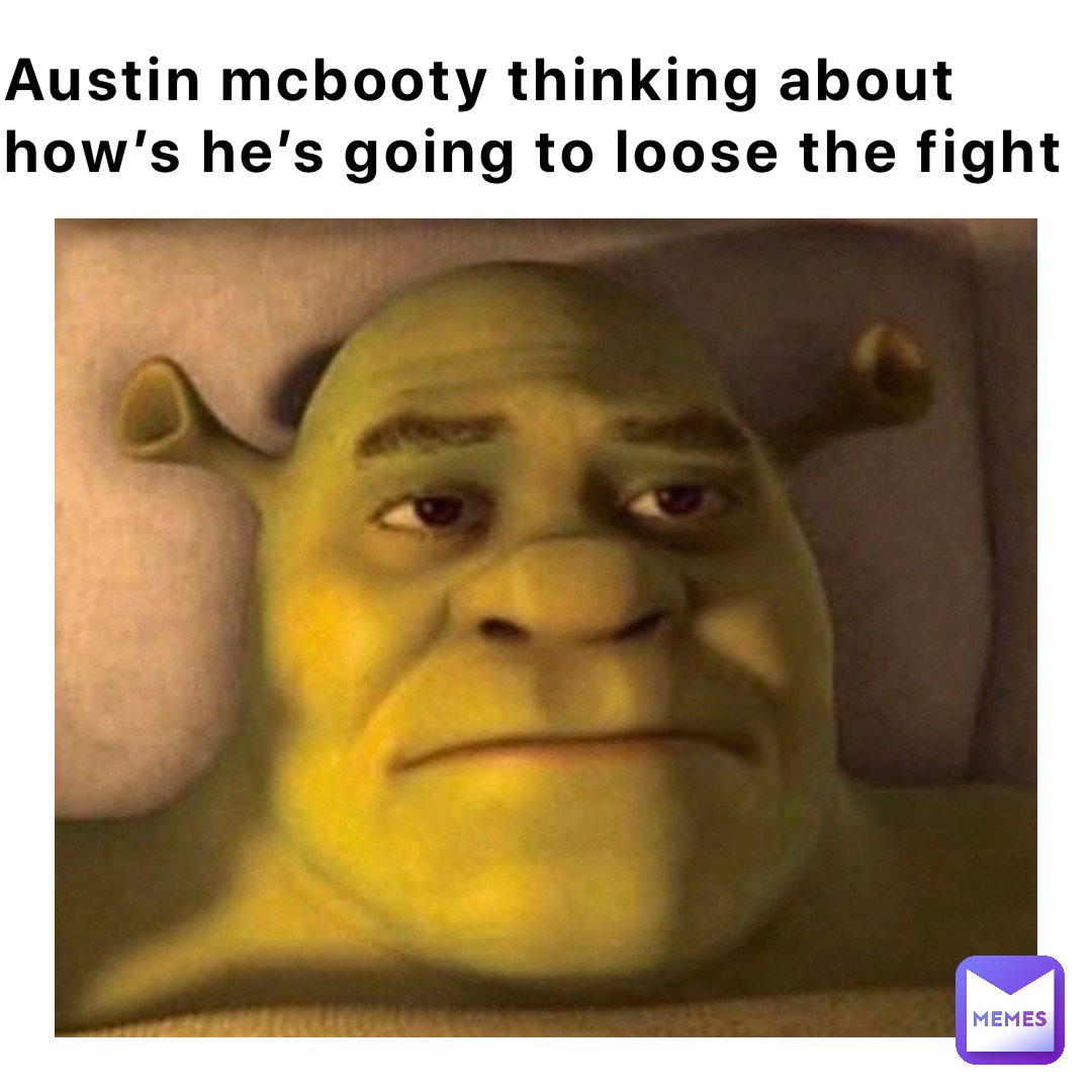 Austin Mcbooty thinking about how’s he’s going to loose the fight