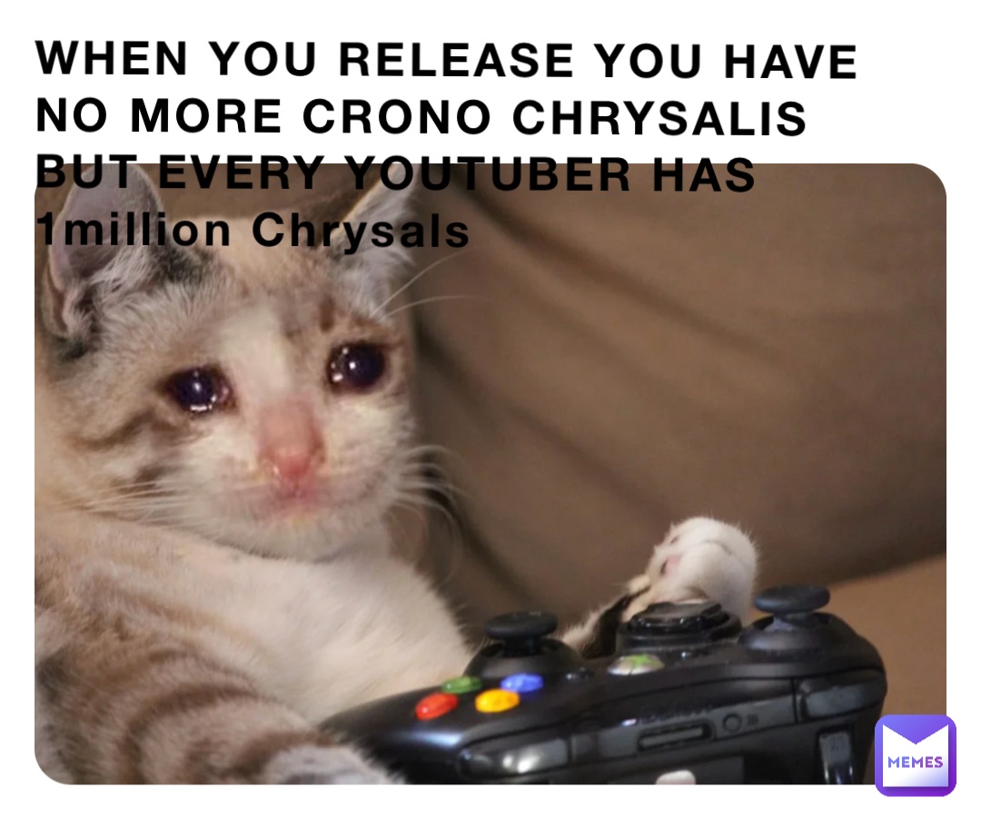 WHEN YOU RELEASE YOU HAVE NO MORE CRONO CHRYSALIS BUT EVERY YOUTUBER HAS 1million Chrysals