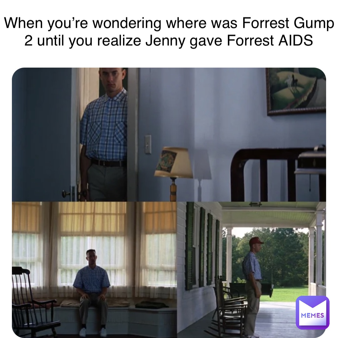 When you’re wondering where was Forrest Gump 2 until you realize Jenny gave Forrest AIDS