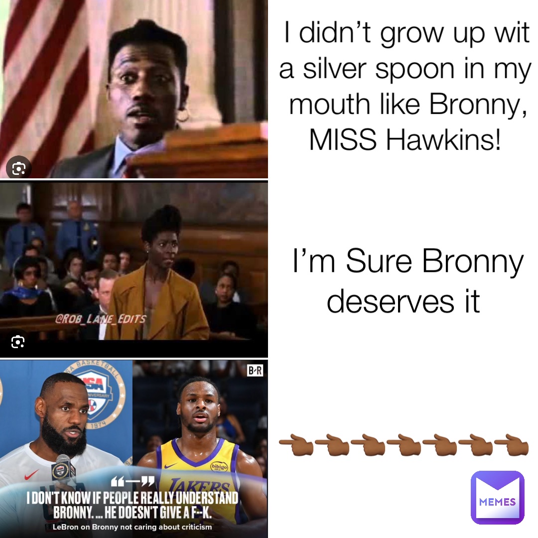 I didn’t grow up wit a silver spoon in my mouth like Bronny,  MISS Hawkins! I’m Sure Bronny deserves it 👈🏾👈🏾👈🏾👈🏾👈🏾👈🏾👈🏾