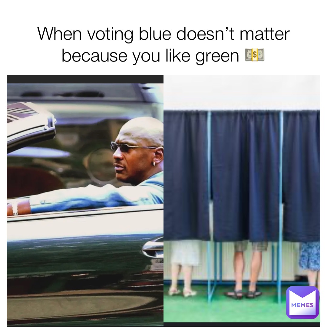 When voting blue doesn’t matter because you like green 💵