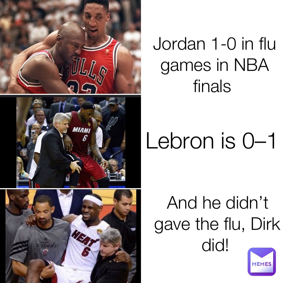 Jordan 1-0 in flu games in NBA finals Lebron is 0–1 And he didn’t gave the flu, Dirk did!