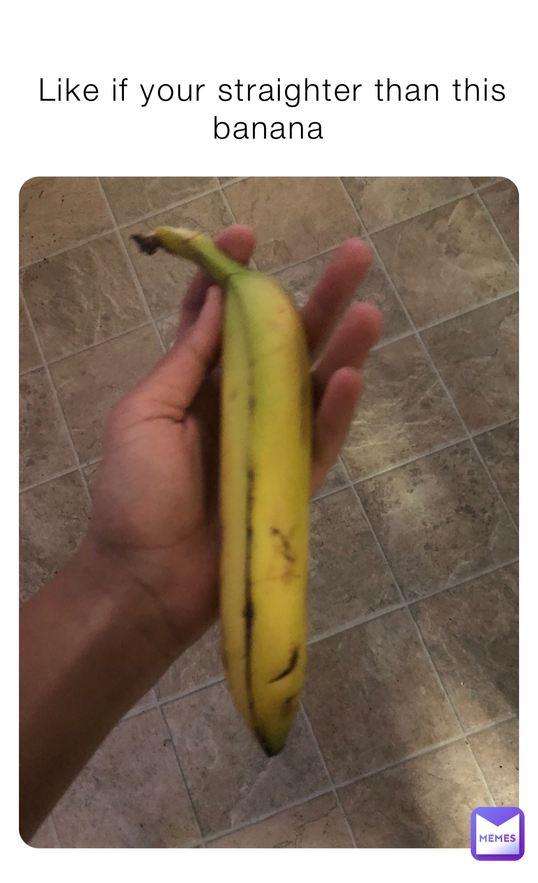 Like if your straighter than this banana