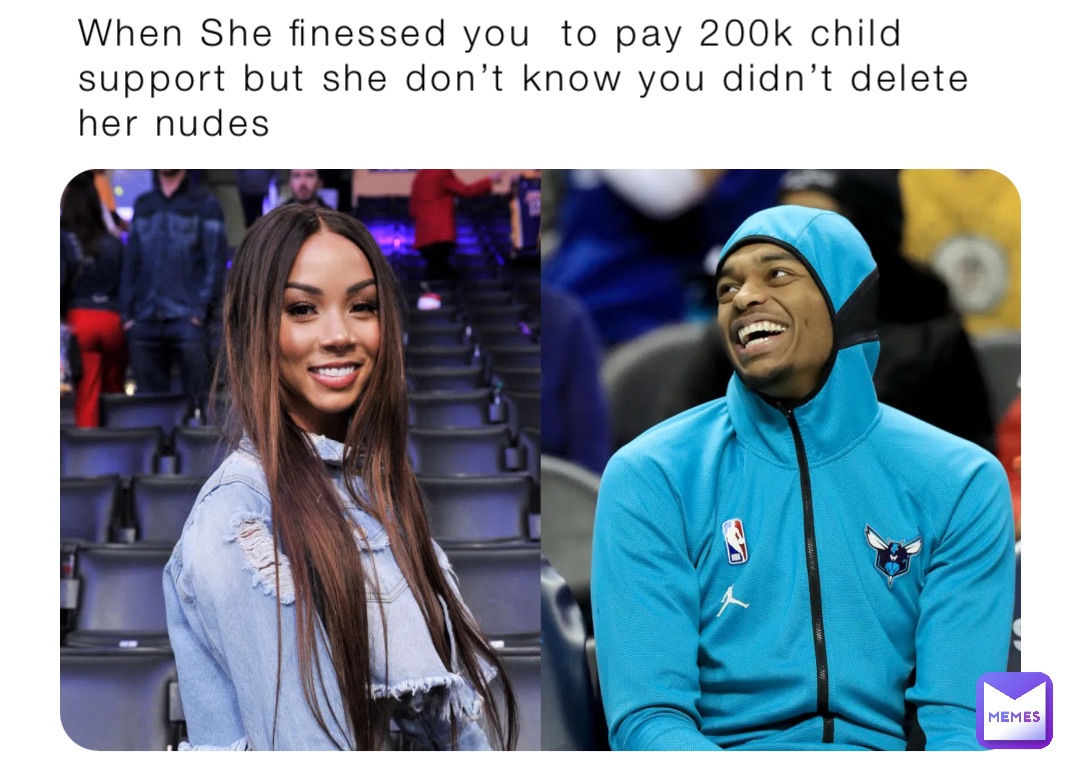 When She finessed you  to pay 200k child support but she don’t know you didn’t delete her nudes