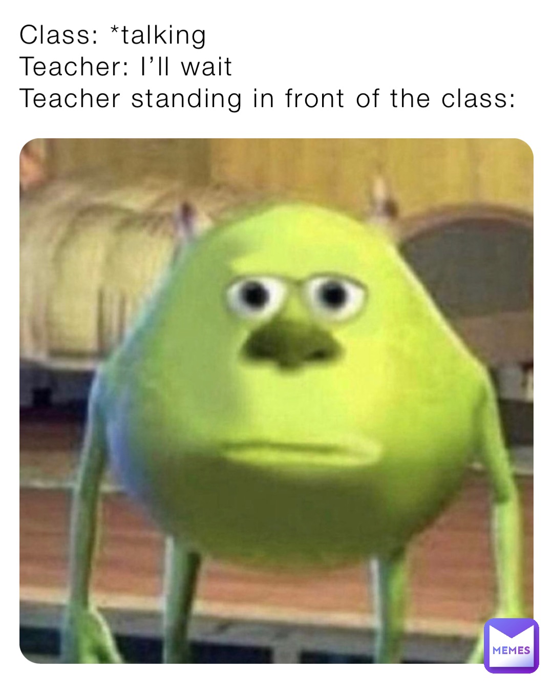 Class: *talking
Teacher: I’ll wait 
Teacher standing in front of the class: