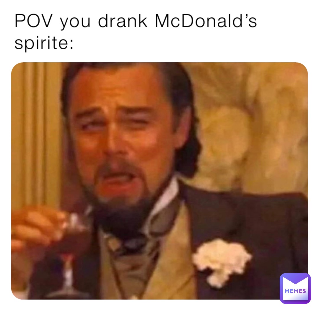 POV you drank McDonald’s spirite: