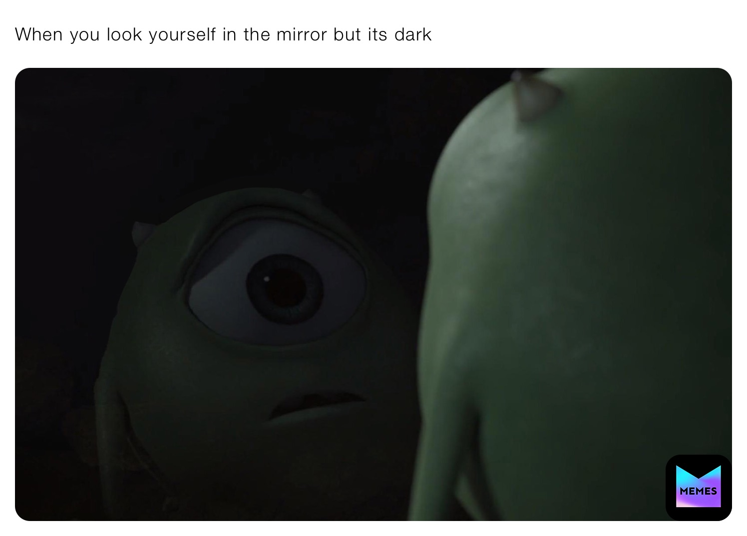 When you look yourself in the mirror but its dark