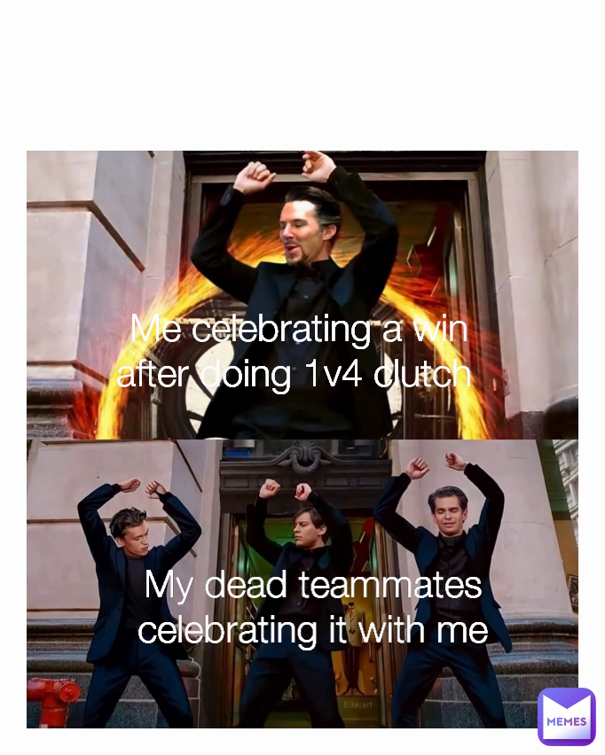My dead teammates
celebrating it with me Me celebrating a win
after doing 1v4 clutch 
