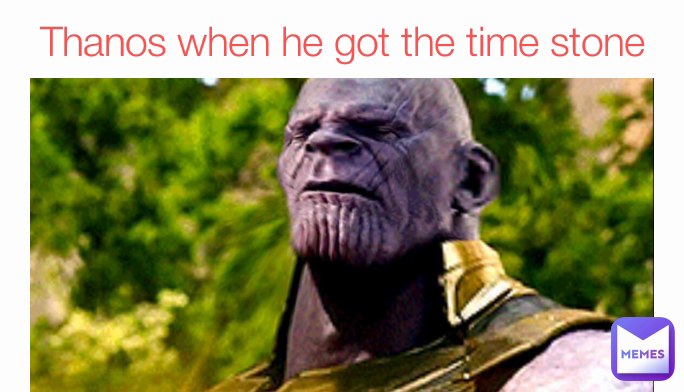 Thanos when he got the time stone