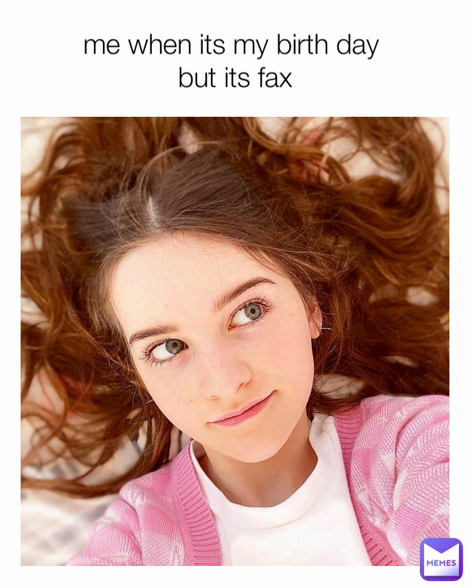 me when its my birth day 
but its fax