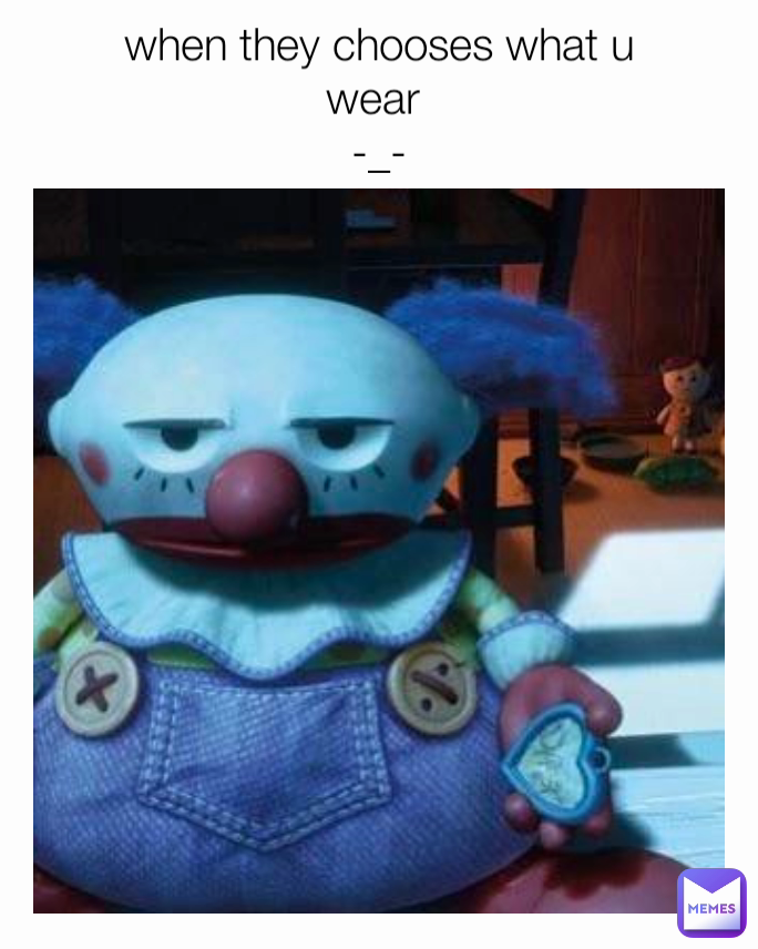 when they chooses what u
wear 
-_-