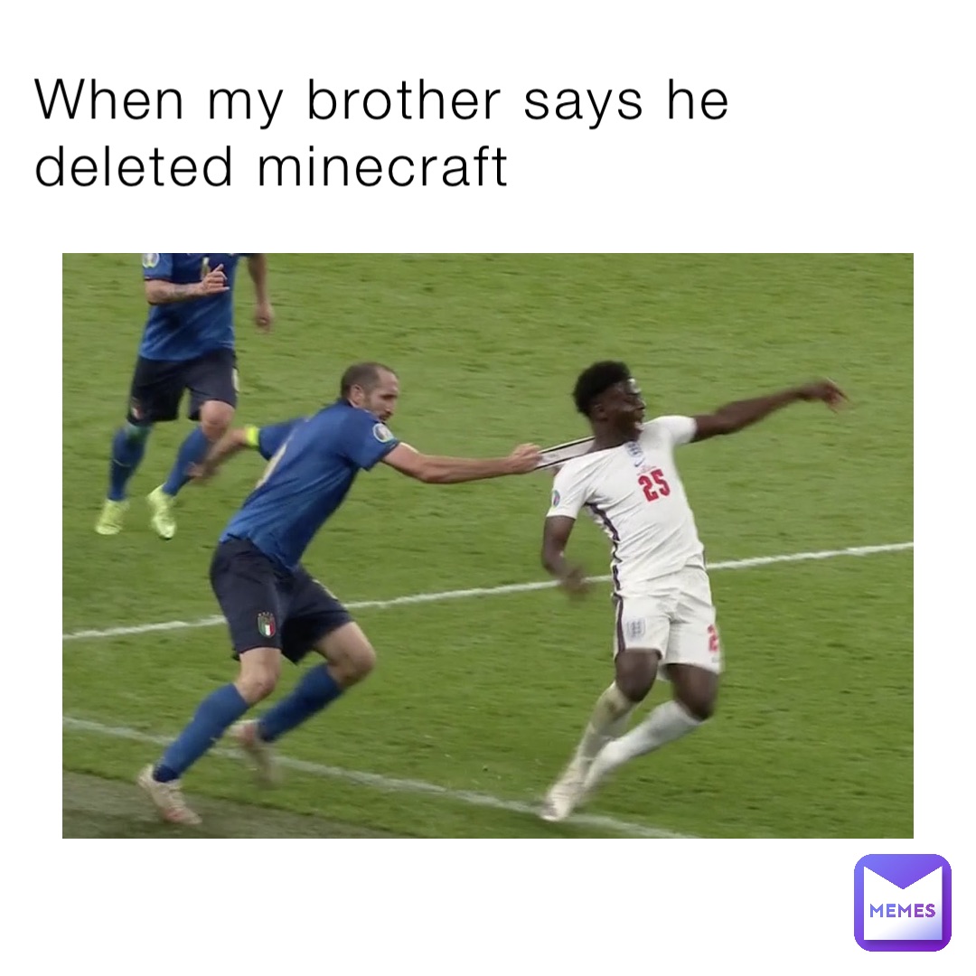 When my brother says he deleted minecraft