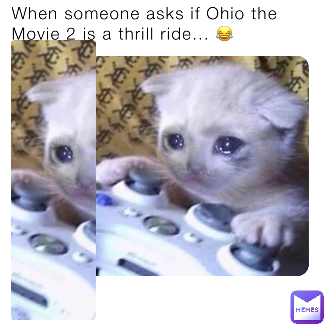 When someone asks if Ohio the Movie 2 is a thrill ride... 😂