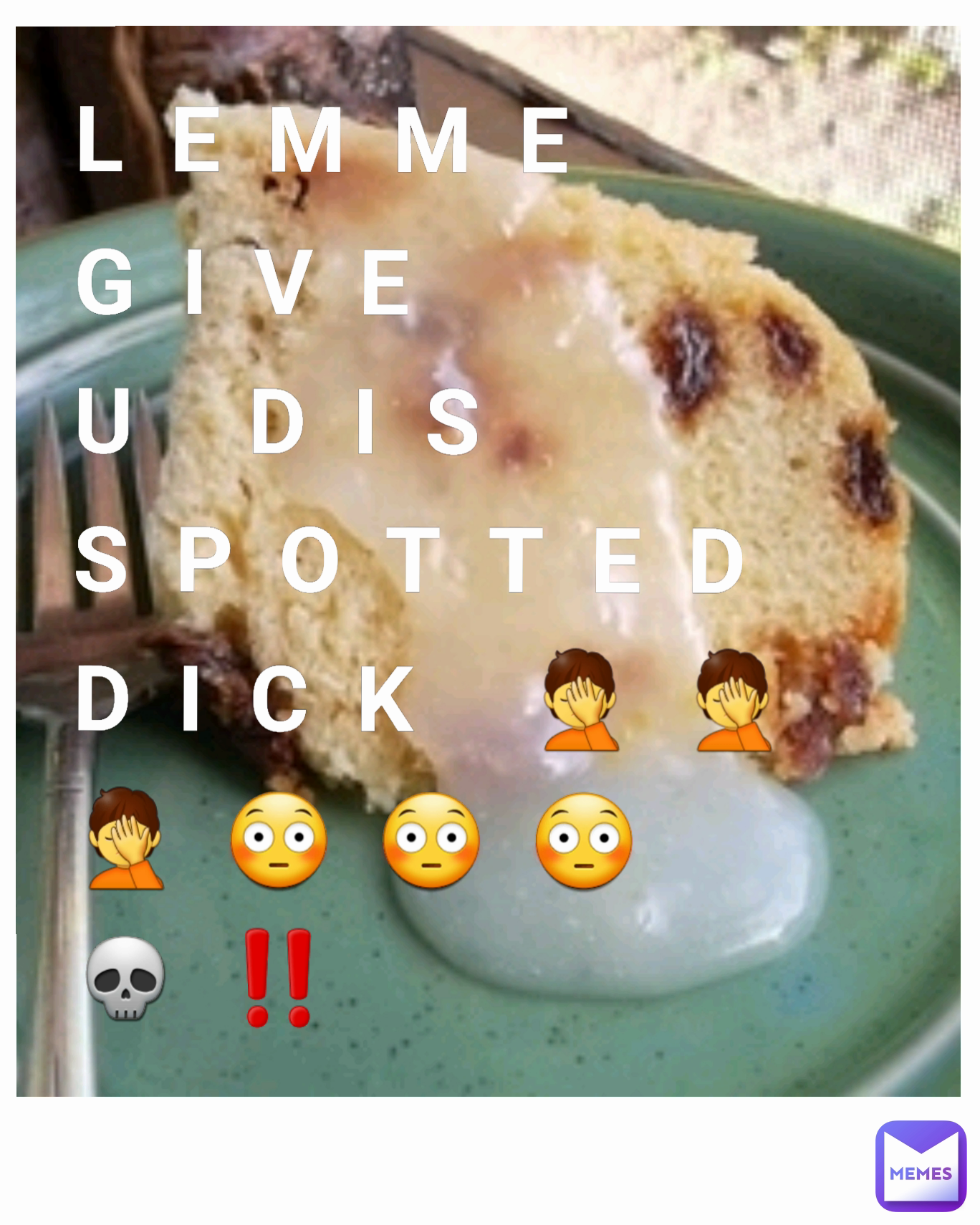 LEMME GIVE U DIS SPOTTED DICK 🤦🤦🤦😳😳😳💀‼️