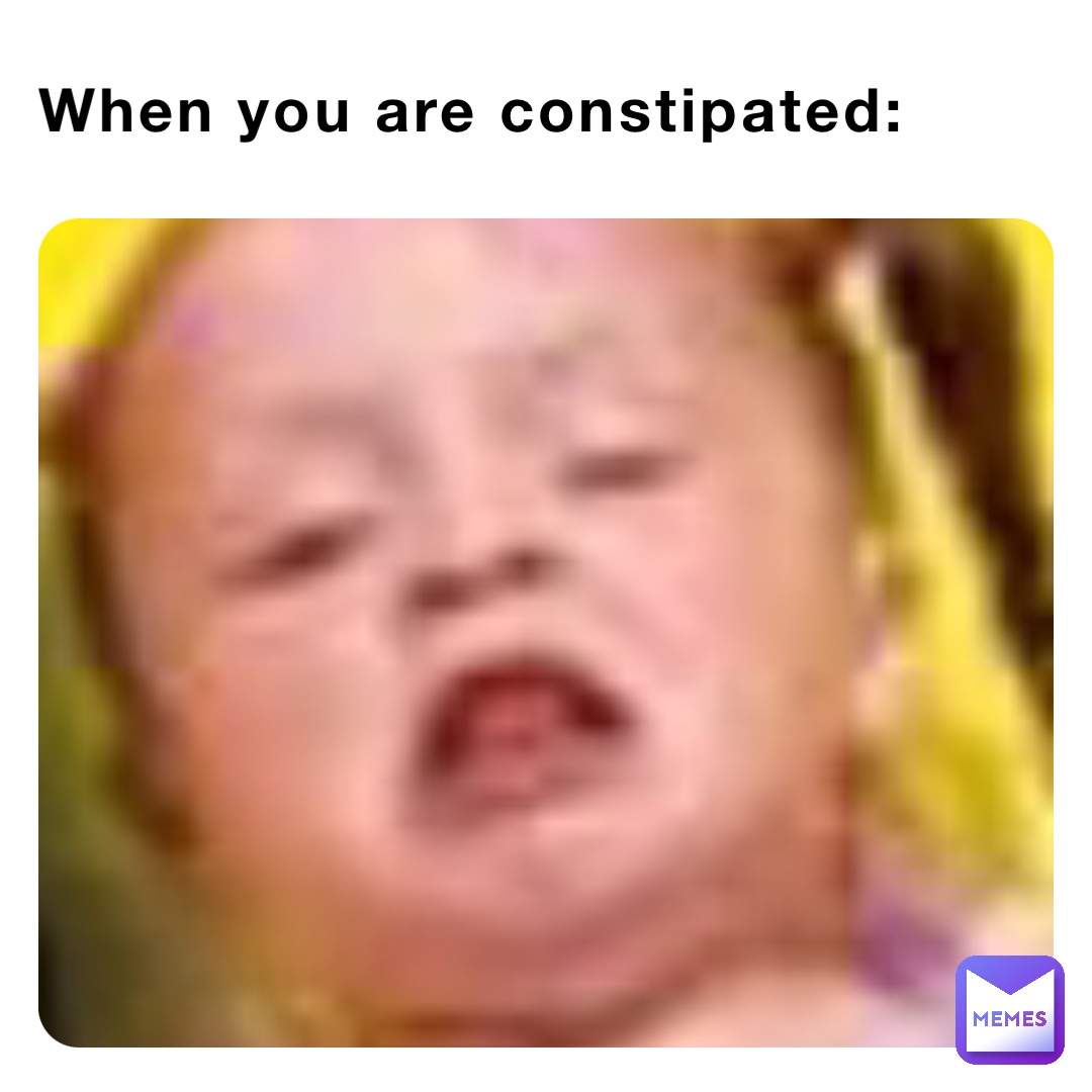 When you are constipated:
