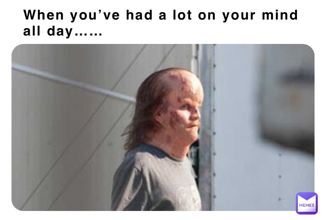 When you’ve had a lot on your mind all day……